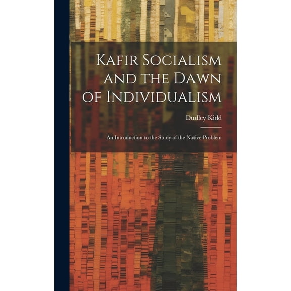 Kafir Socialism and the Dawn of Individualism; an Introduction to the Study of the Native Problem (Hardcover)