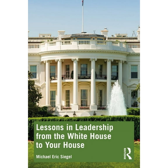 Lessons in Leadership from the White House to Your House, (Paperback)