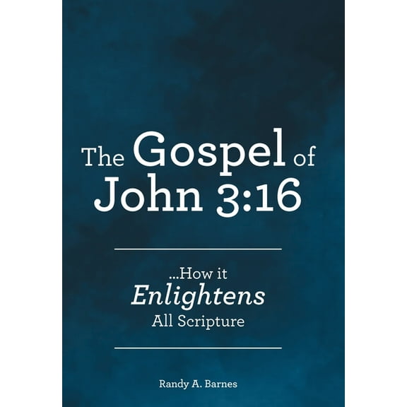 The Gospel of John 3: 16: ...How it Enlightens All Scripture, (Hardcover)