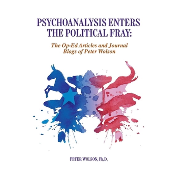 Pre-Owned Psychoanalysis Enters the Political Fray: Op-Ed Articles and Journal Blogs of Peter Wolson (Paperback) 194909314X 9781949093148