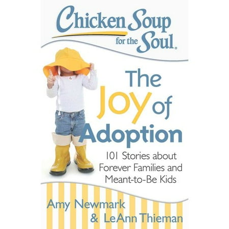 Chicken Soup for the Soul The Joy of Adoption: 101 Stories About Forever Families and Meant-to-Be Kids