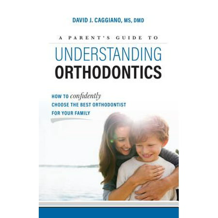 A Parent's Guide to Understanding Orthodontics : How to Confidently Choose the Best Orthodontist for Your (Best Orthodontist In The World)