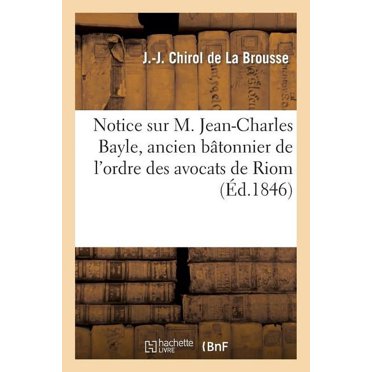 Histoire: Notice Sur M. Jean-Charles Bayle, Ancien Bâtonnier de l'Ordre Des Avocats de Riom (Paperback)