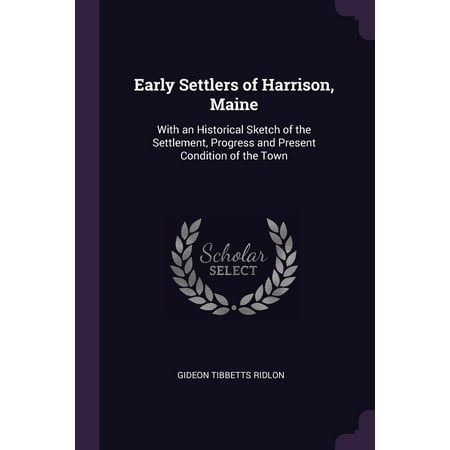 Early Settlers of Harrison, Maine: With an Historical Sketch of the Settlement, Progress and Present Condition of the Town