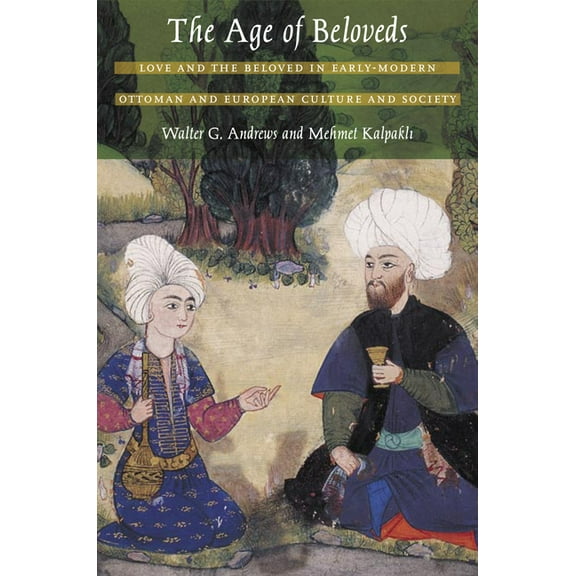 The Age of Beloveds: Love and the Beloved in Early-Modern Ottoman and European Culture and Society, (Paperback)