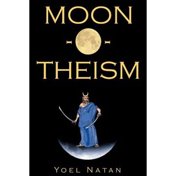 Moon-O-Theism: Religion Of A War And Moon God Prophet Vol I Of II (Paperback) by Yoel Natan