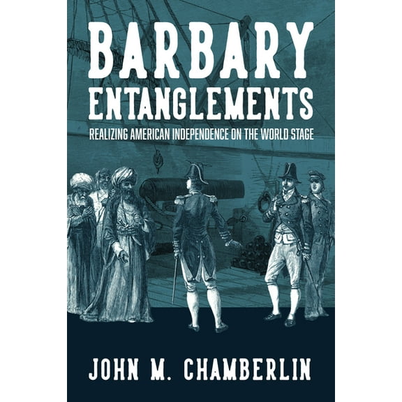 The Revolutionary Age Barbary Entanglements: Realizing American Independence on the World Stage, (Paperback)