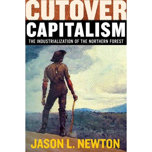 Histories of Capitalism and the Environm Cutover Capitalism: The Industrialization of the Northern Forest, (Paperback)