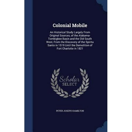 Colonial Mobile Glass Colonial Mobile : An Historical Study Largely from Original Sources, of the Alabama-Tombigbee Basin and the Old South West, from the Discovery of the Spiritu Santo in 1519 Until the Demolition of Fort Charlotte in 1821 ()
