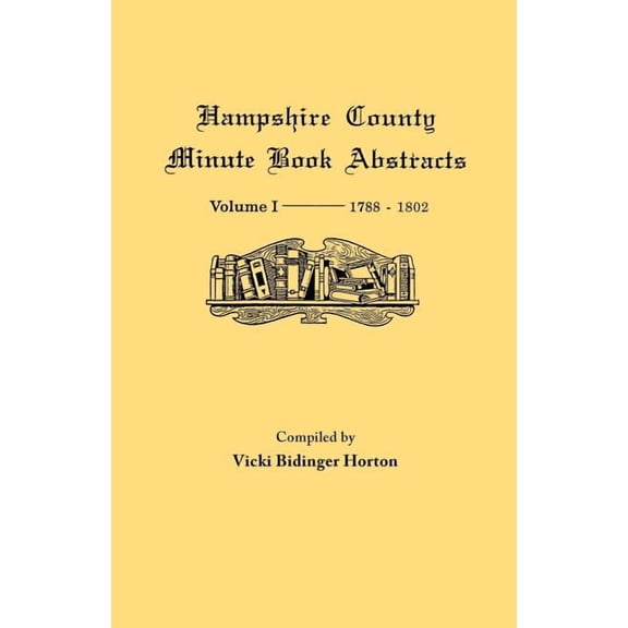 Hampshire County, Virginia (Now West Virginia): Volume I--Minute Book Abstracts 1788-1802 (Paperback)