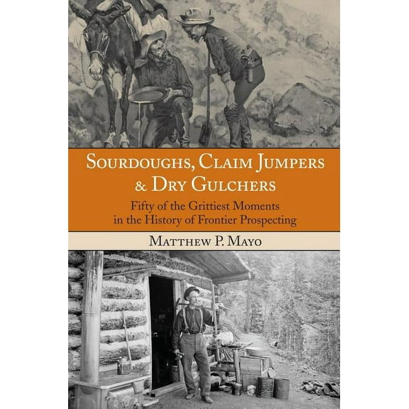 Sourdoughs, Claim Jumpers & Dry Gulchers : Fifty Of The Grittiest Moments In The History Of Frontier Prospecting (Edition 1) (Paperback)