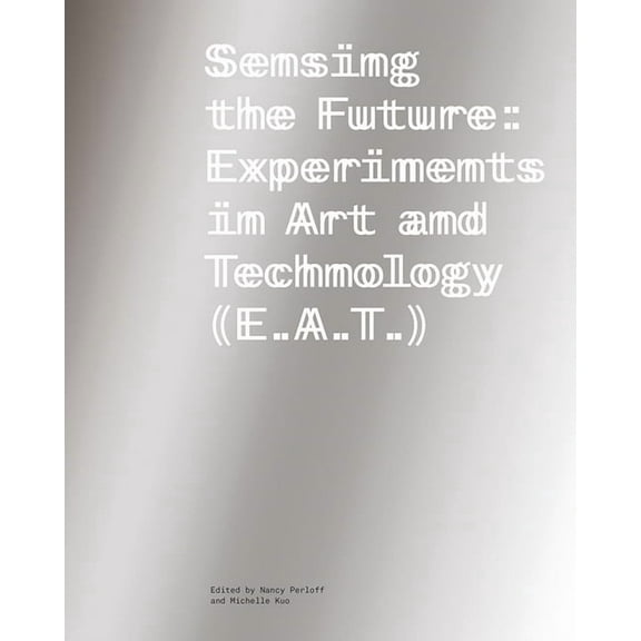Sensing the Future: Experiments in Art and Technology (E.A.T.), (Paperback)