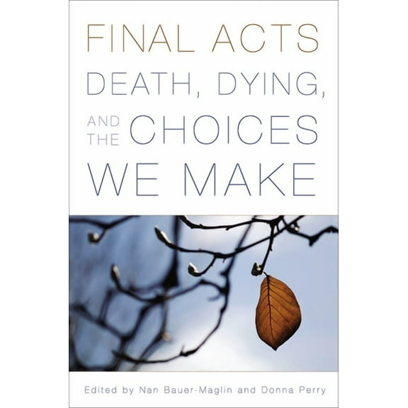 Final Acts : Death, Dying, and the Choices We Make (Paperback)