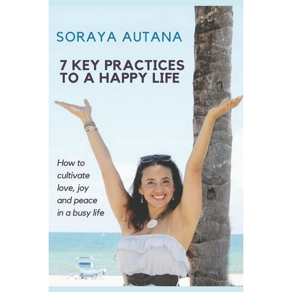 7 Key Practices to a Happy Life: How to cultivate peace and joy in a busy life (Paperback)
