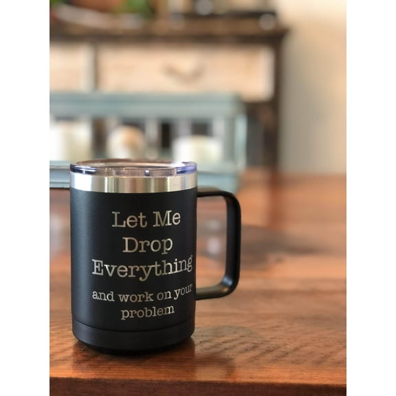Let Me Drop Everything and Work On Your Problem 15 ounce Insulated Stainless Steel Coffee Mug