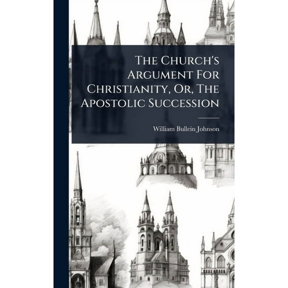 The Church's Argument For Christianity, Or, The Apostolic Succession, (Hardcover)