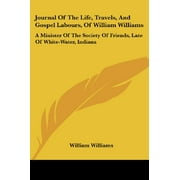 Journal Of The Life, Travels, And Gospel Labours, Of William Williams : A Minister Of The Society Of Friends, Late Of White-Water, Indiana (Paperback)