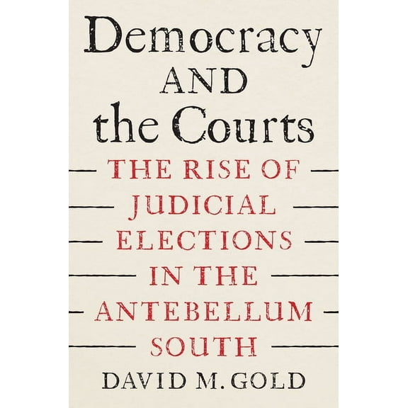 Democracy and the Courts: The Rise of Judicial Elections in the Antebellum South, (Hardcover)