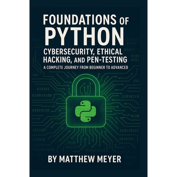 Foundations of Python for Cybersecurity, Ethical Hacking, and Pen-Testing: A Complete Journey from Beginner to Advanced, (Paperback)