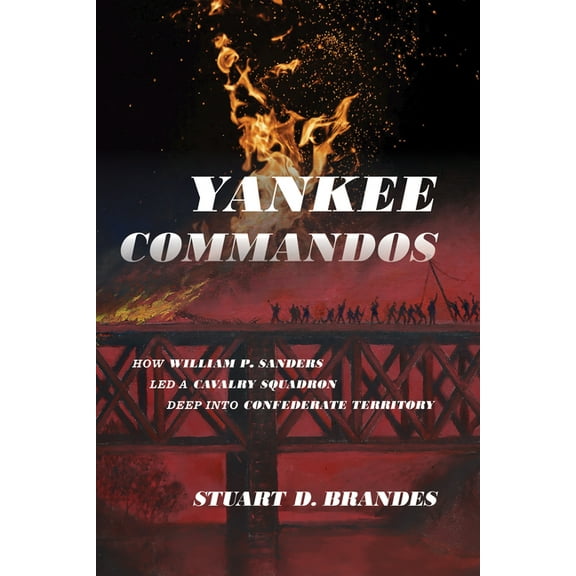 Yankee Commandos: How William P. Sanders Led a Cavalry Squadron Deep into Confederate Territory, (Hardcover)