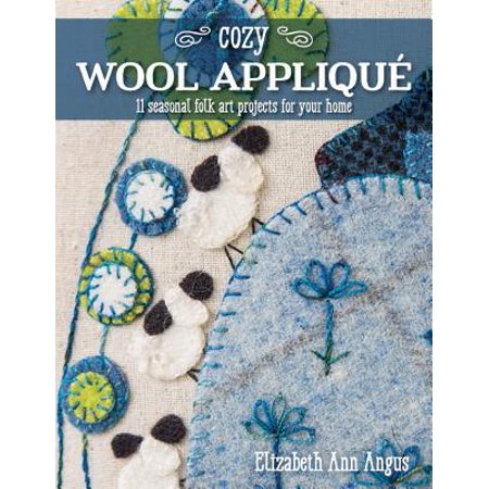 Cozy Wool Applique 11 Seasonal Folk Art Projects For Your Home - 