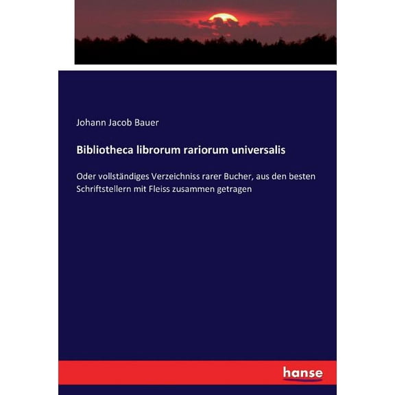 Bibliotheca librorum rariorum universalis: Oder vollstÃ¤ndiges Verzeichniss rarer Bucher, aus den besten Schriftstellern , (Paperback)