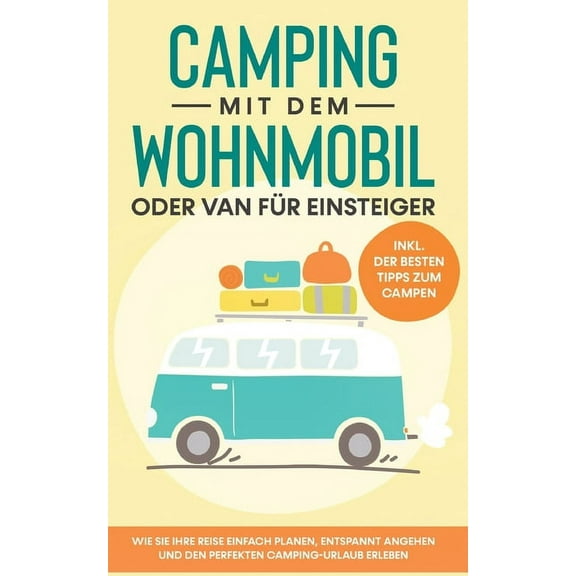 Camping mit dem Wohnmobil oder Van fÃ¼r Einsteiger: Wie Sie Ihre Reise einfach planen, entspannt angehen und den perfekte, (Paperback)