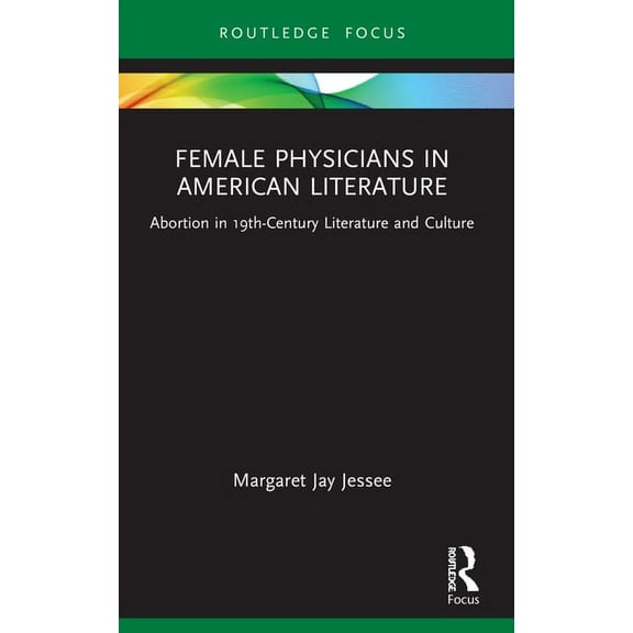 Routledge Focus on Literature Female Physicians in American Literature: Abortion in 19th-Century Literature and Culture, (Paperback)