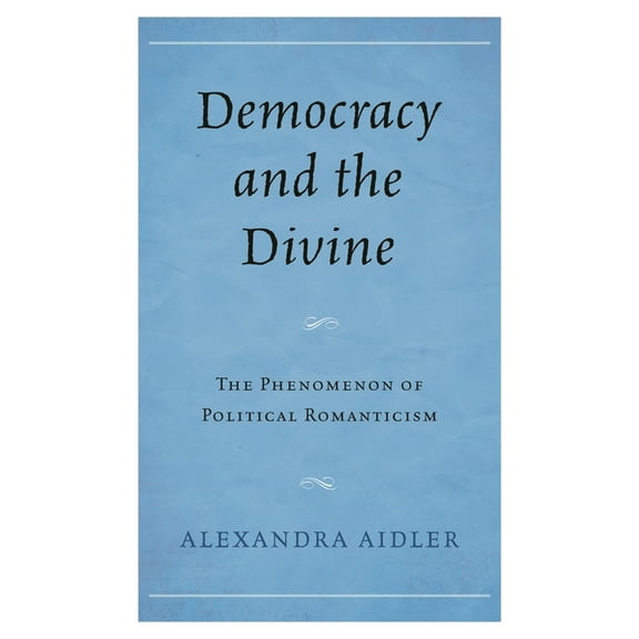 Democracy and the Divine: The Phenomenon of Political Romanticism, (Hardcover)