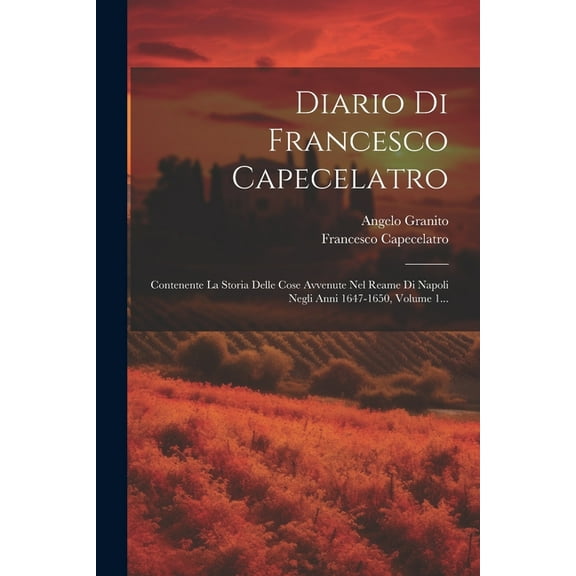 Diario Di Francesco Capecelatro: Contenente La Storia Delle Cose Avvenute Nel Reame Di Napoli Negli Anni 1647-1650, Volume 1... (Paperback)