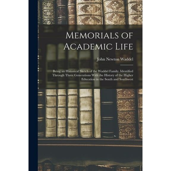 Memorials of Academic Life: Being an Historical Sketch of the Waddel Family, Identified Through Three Generations With t, (Paperback)