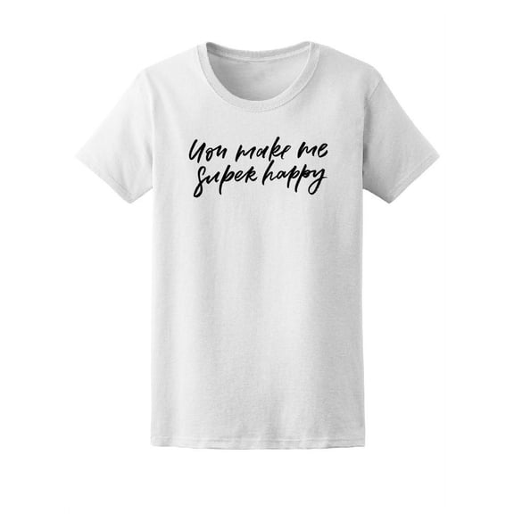 You Make Me Super Happy, Love T-Shirt Women -Image by Shutterstock, Female Small
