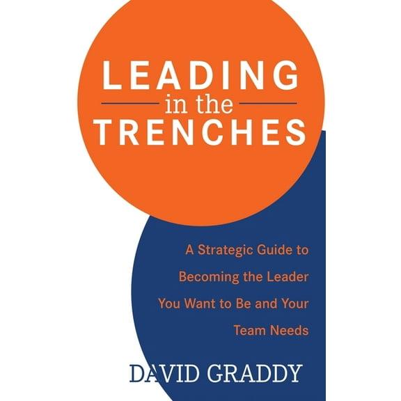 Leading in the Trenches: A Strategic Guide to Becoming the Leader You Want to Be and Your Team Needs, (Hardcover)