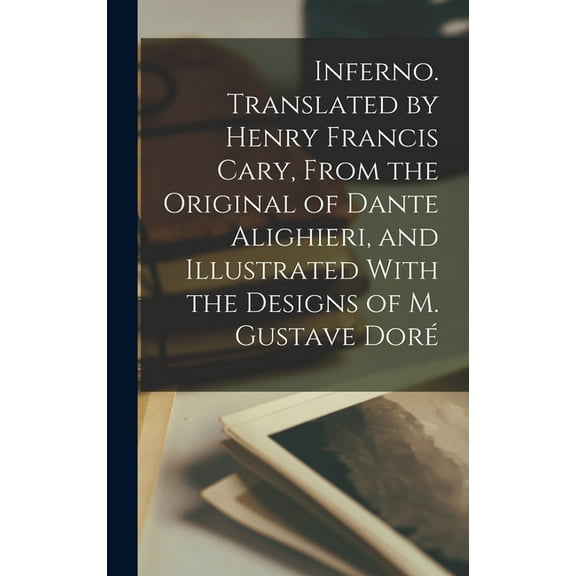 Inferno. Translated by Henry Francis Cary, From the Original of Dante Alighieri, and Illustrated With the Designs of M. , (Hardcover)
