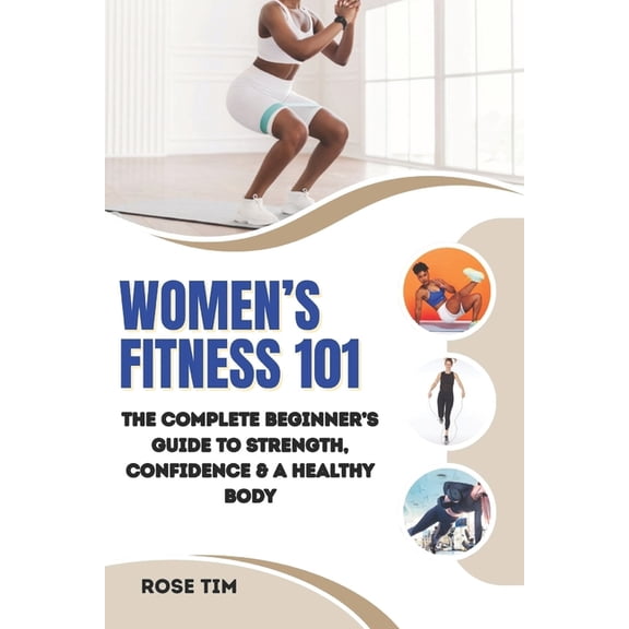 Women's Fitness 101: The Complete Beginner's Guide to Strength, Confidence & a Healthy Body, (Paperback)