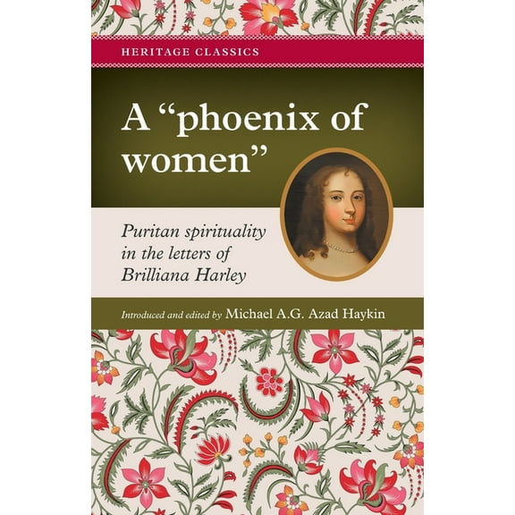 Heritage Classics A "phoenix of women": Puritan spirituality in the letters of Brilliana Harley, (Paperback)