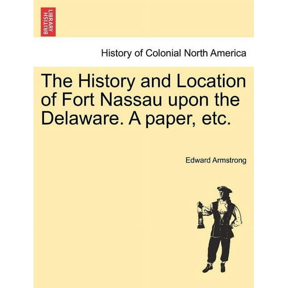 The History and Location of Fort Nassau Upon the Delaware. a Paper, Etc.