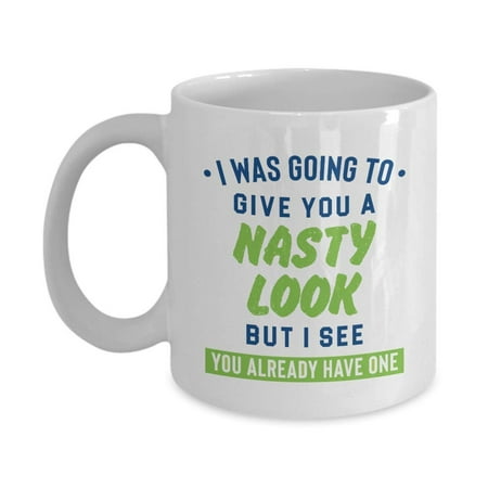 I Was Going To Give You A Nasty Look But I See You Already Have One Funny Sarcasm Quotes Coffee & Tea Gift Mug Cup For A Sarcastic Dad, Mom, Aunt, Uncle, Best Friend, Girlfriend & (Best Gift For Mom To Be First Time)