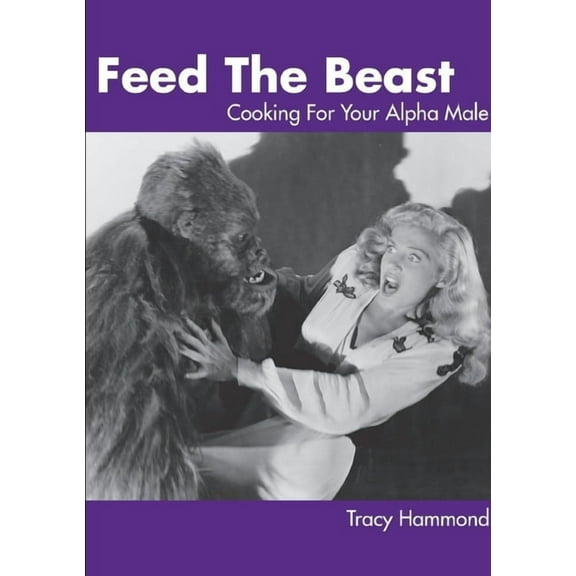 Feed The Beast: Cooking For Your Alpha Male (Paperback)