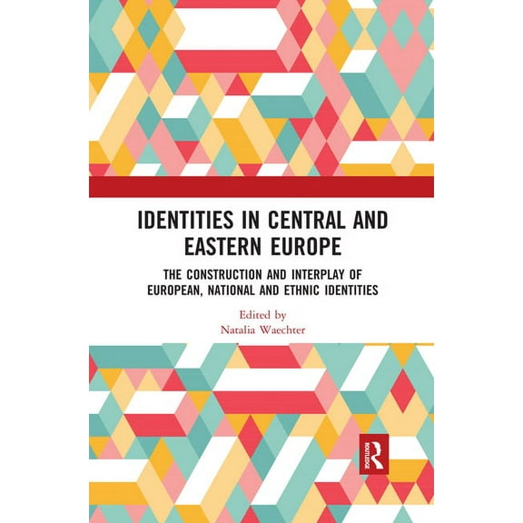 Identities in Central and Eastern Europe: The Construction and Interplay of European, National and Ethnic Identities, (Paperback)
