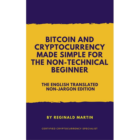 Bitcoin and Cryptocurrency Made Simple For The Non-Technical Beginner (The Non-Jargon English Translated Edition) -
