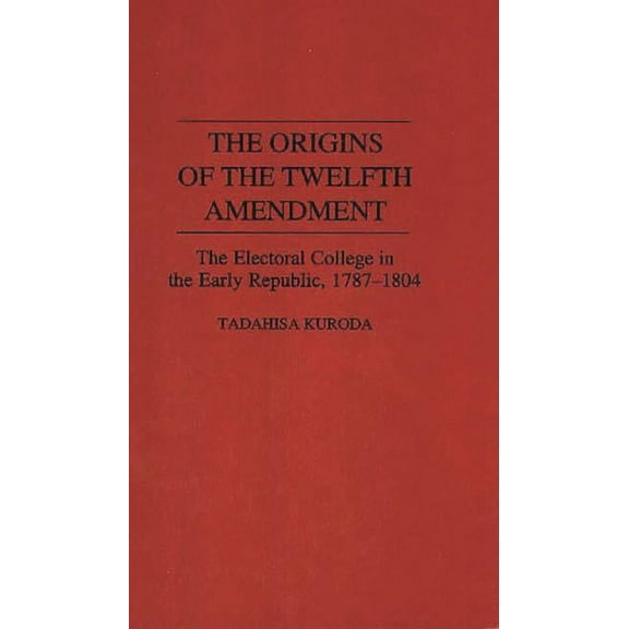 Contributions in Political Science The Origins of the Twelfth Amendment: The Electoral College in the Early Republic, 1787-1804, Book 0344, (Hardcover)