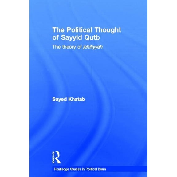Routledge Studies in Political Islam The Political Thought of Sayyid Qutb: The Theory of Jahiliyyah, Book 02, (Hardcover)
