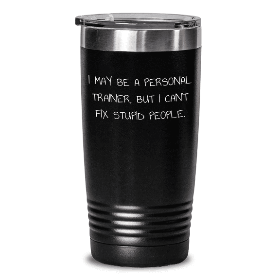Funny Personal Trainer Gifts from Friends for Men - Tumbler I May Be A Personal Trainer, But I Can't Fix Stupid People., Unique Father's Day Unique Gifts