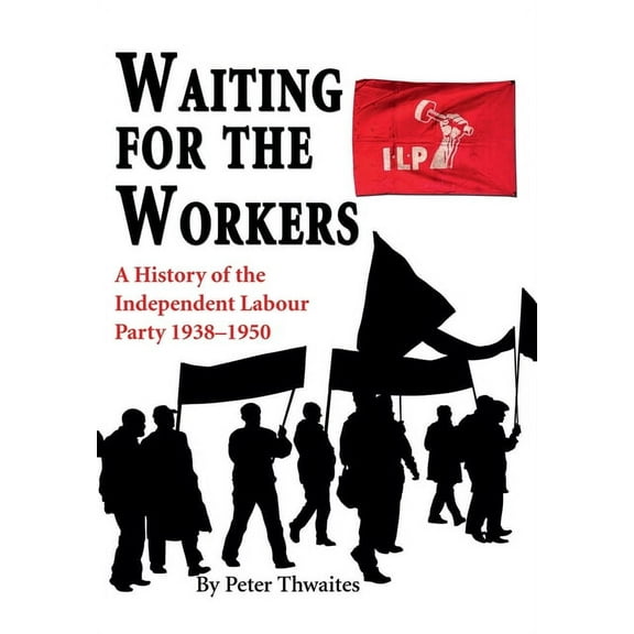 Waiting for the Workers: A History of the Independent Labour Party 1938-1950, (Hardcover)