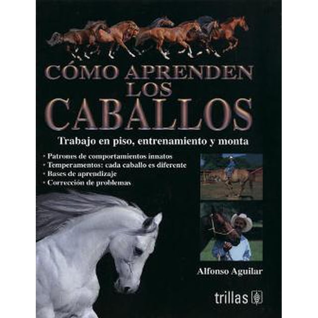 COMO APRENDEN LOS CABALLOS: TRABAJO EN EL PISO, ENTRENAMIENTO Y MONTA TRILLAS ALFONSO AGUILAR