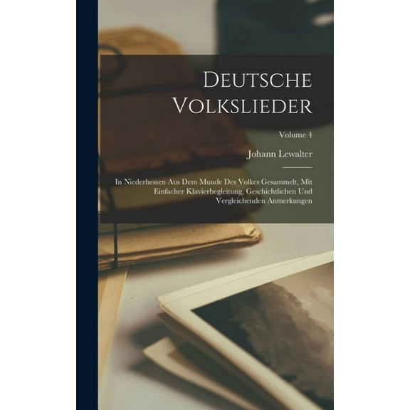 Deutsche Volkslieder : In Niederhessen Aus Dem Munde Des Volkes Gesammelt, Mit Einfacher Klavierbegleitung, Geschichtlichen Und Vergleichenden Anmerkungen; Volume 4 (Hardcover)