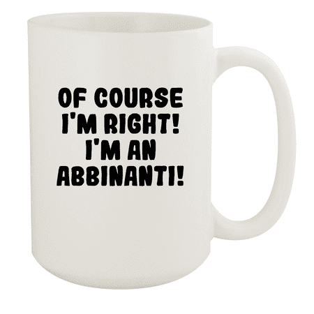 

Of Course I m Right! I m An Abbinanti! - Ceramic 15oz White Mug White