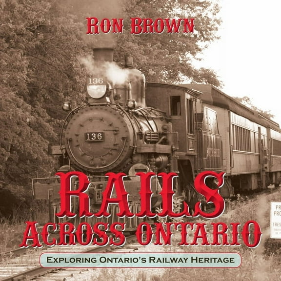 Rails Across Ontario: Exploring Ontario's Railway Heritage, (Paperback)