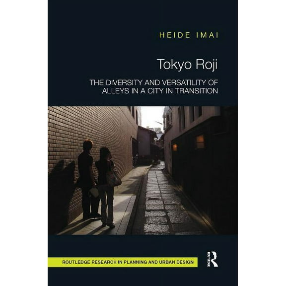 Routledge Research in Planning and Urban Tokyo Roji: The Diversity and Versatility of Alleys in a City in Transition, (Paperback)